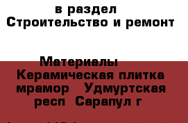  в раздел : Строительство и ремонт » Материалы »  » Керамическая плитка,мрамор . Удмуртская респ.,Сарапул г.